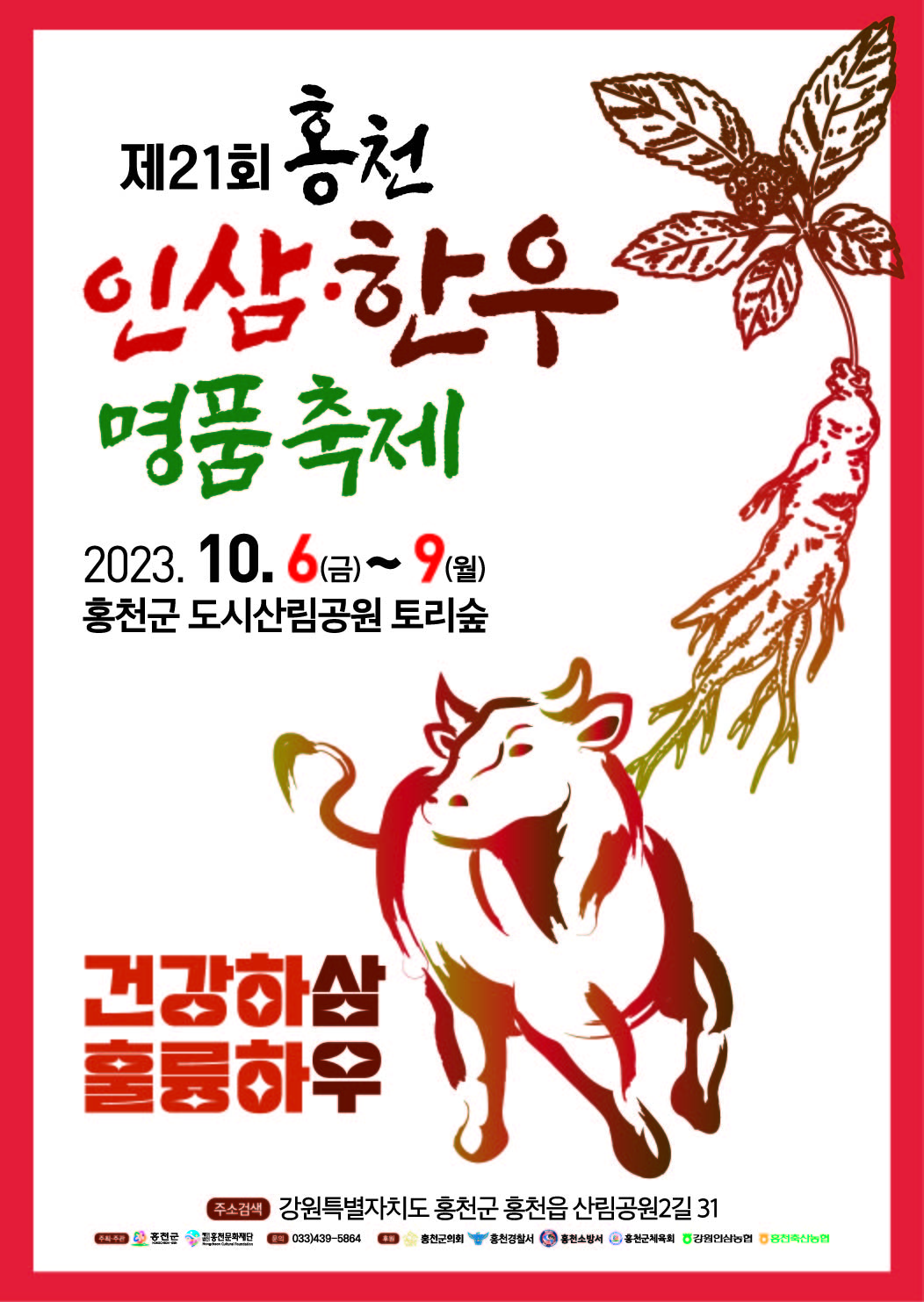 제 21회 홍천 인삼.한우 명품축제
2023.10.6(금) - 9(월)
홍천군 도시산림공원 토리숲
건강하삼 훌륭하우
주소검색:강원특별자치도 홍천군 홍천읍 산림공원2길 31