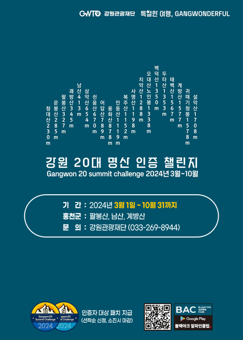 GWTO 강원관광재단 특별한 여행, GANGWONDERFUL
강원 20대 명산 인증챌린지(Gangwon 20 summit challenge 2024년 3월~10월)
/기  간: 2024년 3월 1일 ~ 10월 31까지
/홍천군: 팔봉산, 남산, 계방산
/문  의: 강원관광재단(033-269-8944)
/인증자 대상 패치 지급(선착순 신청, 소진 시 마감)