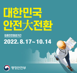 대한민국안전大전환
집중안전점검기간
2022. 8. 17. ~ 10. 14.
행정안전부