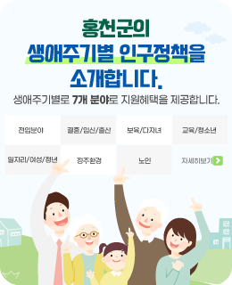 홍천군의 생애주기별 인구정책을 소개합니다.

/생애주기별로 7개 분야로 지원혜택을 제공합니다.
- 전입분야
- 결혼/임신/출산
- 보육/다자녀
- 교육/청소년
- 일자리/여성/청년
- 정주환경
- 노인

/자세히보기