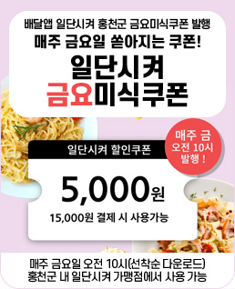 배달앱 일단시켜 홍천군 금요미식쿠폰 발행
매주 금요일 쏟아지는 쿠폰!
일단시켜 금요미식쿠폰
일단시켜 할인쿠폰: 5,000원(15,000원 카드결제 시 사용가능)
매주 금요일 오전 10시(선착순 다운로드)
홍천군 내 일단시켜 가맹점에서 사용 가능