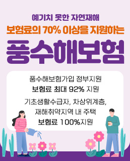예기치 못한 자연재해
보험료의 70% 이상을 지원하는 풍수해보험
풍수해보험가입 정부지원
보험료 최대 92% 지원
기초생활수급자, 차상위계층,
재해취약지역 내 주택
보험료 100%지원