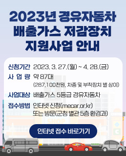 2023년 경유차 배출가스 저감장치 부착 지원사업 안내
신청기간: 2023. 3. 27.(월) ~ 2023. 4. 28.(금)
사 업 량: 약 87대(287,100천원, 차종 및 부착장치 별 상이))
사업대상: 배출가스 5등급 경유자동차
신청방법: 인터넷 신청(mecar.or.kr) 또는 방문(군청 별관 5층 환경과)
인터넷 접수 바로가기