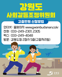 강원도 사회갈등조정위원회
고충민원 신청방법
인터넷 : 홈페이지 www.gwombudsman.co.kr
전화 : 033-249-2301, 2305
팩스 : 033-249-4048
방문 : 강원도청 2청사 5층(고충처리팀)