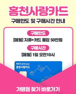 홍  천  사  랑  카  드
구매한도 및 구매시간 안내
구매한도: [매월] 지류+카드 통합 50만원
구매시간: [매월] 1일 오전10시
가맹점 찾기 바로가기