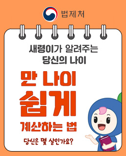 법제처
새령이가 알려주는 당신의 나이
만 나이 쉽게 계산하는 법
당신은 몇 살인가요?