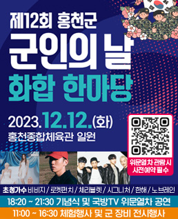 제12회 홍천군 군인의 날 화합 한마당
2023.12.12.(화) 홍천종합체육관 일원
qr코드(링크:https://form.office.naver.com/form/responseView.cmd?formkey=NTYzMjFmZDMtNzgzNC00NTg0LTkyMDItNGE4MGE1ODIwNzdh&sourceId=urlshare) 위문열차 관람 시 사전예약 필수
초청가수:비비지, 로켓펀치, 체리블렛, 시그니처, 한해, 노브레인
18:20~21:30 기념식 및 국방tv 위문열차 공연
11:00~16:30 체험행사 및 군 장비 전시행사