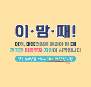 이맘때!
이제, 마음건강을 돌봐야 할 때1
전국민 마음투자 지원이 시작됩니다
전문 심리상담 서비스 최대 64만원 지원