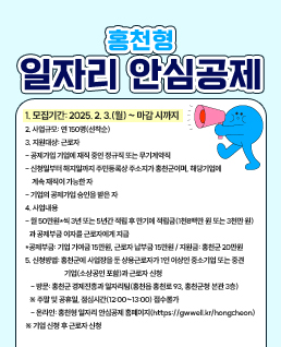 홍천형 일자리 안심공제

1. 모집기간: 2025. 2. 3.(월) ~ 마감 시까지
2. 사업규모: 연 150명(선착순)
3. 지원대상: 근로자
- 공제가입 기업에 재직 중인 정규직 또는 무기계약직
- 신청일부터 해지일까지 주민등록상 주소지가 홍천군이며, 해당기업에
     계속 재직이 가능한 자
- 기업의 공제가입 승인을 받은 자
4. 사업내용
- 월 50만원*씩 3년 또는 5년간 적립 후 만기에 적립금(1천8백만 원 또는 3천만 원)
   과 공제부금 이자를 근로자에게 지급
*공제부금: 기업 기여금 15만원, 근로자 납부금 15만원 / 지원금: 홍천군 20만원
5. 신청방법: 홍천군에 사업장을 둔 상용근로자가 1인 이상인 중소기업 또는 중견
	기업(소상공인 포함)과 근로자 신청
    - 방문: 홍천군 경제진흥과 일자리팀(홍천읍 홍천로 93, 홍천군청 본관 3층)
   ※ 주말 및 공휴일, 점심시간(12:00~13:00) 접수불가
    - 온라인: 홍천형 일자리 안심공제 홈페이지(https://gwwell.kr/hongcheon)
※ 기업 신청 후 근로자 신청