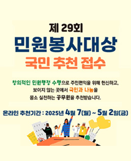 제29회
민원봉사대상
국민추천접수
창의적인 민원행정 수행으로 주민권익을 위해 헌신하고, 보이지 않는 곳에서 국민과 나눔을 몸소 실천하는 공무원을 추천받습니다.