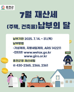 납부기한 2025. 7. 14. ~ 31.(목)
납부방법
-가상계좌, 지방세입계좌, ARS 142211
-인터넷: www.wetax.go.kr
  	 www.giro.or.kr 
홍천군청 재산세팀 
☎ 430-2365, 2366, 2361