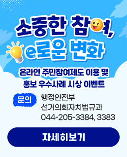소중한 참여, e로운 변화
온라인 주민참여제도 이용 및 홍보 우수사례 시상 이벤트
문의 : 행정안전부 선거의회자치법규과 044-205-3384, 3383
자세히보기