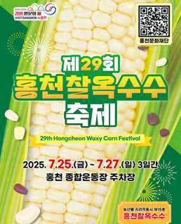 제29회
홍천찰옥수수축제
2025.7.25,(금)~7.27.(일)3일간
홍천 종합운동장 주차장