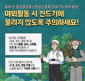 야외활동 시 진드기에 물리지 않도록 주의하세요!
농작업,야외활동(제초,등산,캠핑등)후
2주 이내 발열, 설사, 근육통, 오한 등 증상발생 시 의료기관 방문하여 진료 받기
진드기에 물리지 않도록 긴 옷, 모자, 양말 착용으로 노출을 줄이고 기피제 사용하기