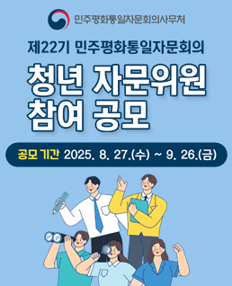 제22기 민주평화통일자문회의
청년 자문위원 참여 공고
/공모기간: 2025.8.27.(수)~9.26.(금)
/민주평화통일자문회의사무처