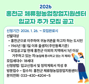 신청기간: 2026. 1. 26. ~ 모집완료시
선발대상
  - 홍천군으로 이주하여 귀농귀촌을 하고자 하는 도시민
  - 1961년 1월 1일 이후 출생자(주민등록기준)
  - 모집공고일 현재 홍천군 이외의 지역에서 1년 이상
       거주하고 있는 자(농업에 종사하고 있는 자 제외)
모집세대수: 18세대
신청방법: 입교신청서 및 정착계획서 작성 후 
방문접수 - 접수처: 홍천군 체류형농업창업지원센터
문의전화: 033-430-4204~5