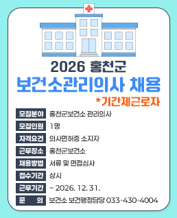 2026년
보건소관리의사
(기간제근로자)&nbsp;채용

모집분야&nbsp;:&nbsp;홍천군보건소&nbsp;관리의사
모집인원&nbsp;:&nbsp;1명
자격요건&nbsp;:&nbsp;의사면허증&nbsp;소지자
근무장소&nbsp;:&nbsp;홍천군보건소
채용방법&nbsp;:&nbsp;서류&nbsp;및&nbsp;면접심사
접수기간&nbsp;:&nbsp;상시
앙상&nbsp;방법&nbsp;
(대리접수&nbsp;불가)&nbsp;또는&nbsp;전자우편접수&nbsp;(yurim0619@korea.kr)
근무기간&nbsp;:&nbsp;~&nbsp;2026.&nbsp;12.&nbsp;31.
문&nbsp;의:&nbsp;보건소&nbsp;보건행정담당&nbsp;033-430-4004
