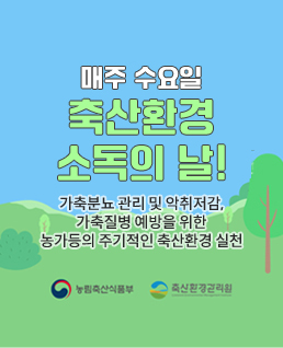 매주&nbsp;수요일
축산환경&nbsp;소독의&nbsp;날!
가축분뇨&nbsp;관리&nbsp;및&nbsp;악취&nbsp;저감&nbsp;가축질병&nbsp;예방을&nbsp;위한
농가등의&nbsp;주기적인&nbsp;축산환경&nbsp;실천
농림축산식품부
축산환경관리원