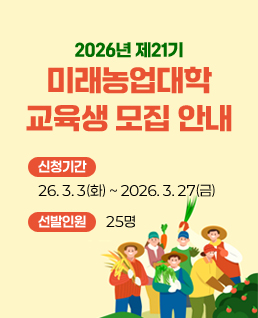 2026년도 제21기
미래농업대학 교육생 모집 안내
신청기간:26. 3. 3(화) ~ 2026. 3. 27(금)
선발인원:25명