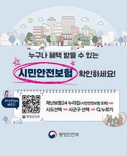 누구나 혜택 받을 수 있는
시민안전보험 확인하세요!
재난보험24누리집(시민안전보험 조회)→
시도선택→시군구 선택→(돋보기아이콘)누르기
(qr코드 https://www.ins24.go.kr/safeInsrnc/search/list.do)
행정안전부