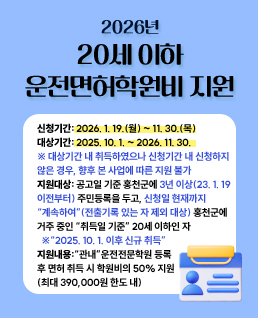 신청기간: 2026. 1. 19.(월) ~ 11. 30.(목) 
○ 대상기간: 2025. 10. 1. ~ 2026. 11. 30.
※ 대상기간 내 취득하였으나 신청기간 내 신청하지 않은 경우, 향후 본 사업에 따른 지원 불가
○ 지원대상: 공고일 기준 홍천군에 3년 이상(2023. 1. 19.이전부터) 주민등록을 두고, 신청일 현재까지“계속하여”홍천군에 거주 중인 취득일* 기준 18세 이상 20세 이하인 자 
  * 취득일=운전면허증 발급일 
  ※ 취득 기준:“관내”운전면허 등록 후“2025. 10. 1. 이후 신규 취득”
  ※ 3년 이상 홍천군에 주민등록을 둔 기간 내“전출 기록 있는 자 제외”
○ 지원내용: “관내”운전전문학원 등록 후 면허 취득 시 학원비의 50% 지원(최대 390,000원 한도 내)