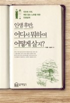 인생후반, 어디서뭐하며 어떻게 살지? (100세 시대, 재앙 없는 노후를 위한 인생설계)